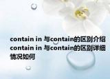 contain in 與contain的區(qū)別介紹 contain in 與contain的區(qū)別詳細情況如何