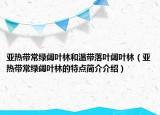 亞熱帶常綠闊葉林和溫帶落葉闊葉林（亞熱帶常綠闊葉林的特點(diǎn)簡(jiǎn)介介紹）