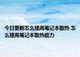 今日更新怎么提高筆記本散熱 怎么提高筆記本散熱能力
