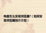 電腦怎么安裝瀏覽器?（如何安裝瀏覽器簡介介紹）
