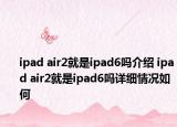 ipad air2就是ipad6嗎介紹 ipad air2就是ipad6嗎詳細(xì)情況如何