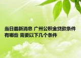 當(dāng)日最新消息 廣州公積金貸款條件有哪些 需要以下幾個條件