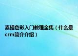 素描色彩入門教程全集（什么是crm簡(jiǎn)介介紹）