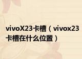 vivoX23卡槽（vivox23卡槽在什么位置）