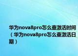 華為nova8pro怎么查激活時間（華為nova8pro怎么查激活日期）