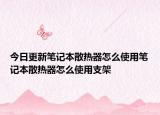 今日更新筆記本散熱器怎么使用筆記本散熱器怎么使用支架