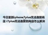 今日更新iphone7plus無法連接商店 i7plus無法連接到商店怎么解決