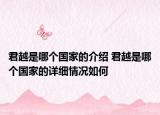 君越是哪個(gè)國(guó)家的介紹 君越是哪個(gè)國(guó)家的詳細(xì)情況如何