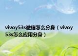 vivoy53s微信怎么分身（vivoy53s怎么應(yīng)用分身）