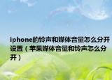 iphone的鈴聲和媒體音量怎么分開設置（蘋果媒體音量和鈴聲怎么分開）