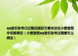 qq音樂賬號已過期應版權(quán)方要求請在小愛音箱中重新綁定（小愛音箱qq音樂賬號過期要怎么綁定）