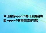 今日更新oppor9有什么隱藏功能 oppor9有哪些隱藏功能