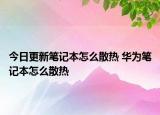 今日更新筆記本怎么散熱 華為筆記本怎么散熱