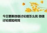 今日更新微信討論組怎么找 微信討論組如何找