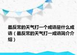 最反常的天氣打一個(gè)成語是什么成語（最反常的天氣打一成語簡介介紹）