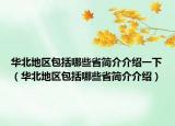 華北地區(qū)包括哪些省簡介介紹一下（華北地區(qū)包括哪些省簡介介紹）