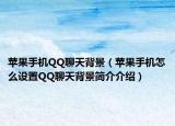 蘋果手機(jī)QQ聊天背景（蘋果手機(jī)怎么設(shè)置QQ聊天背景簡(jiǎn)介介紹）
