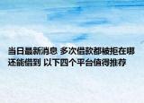 當日最新消息 多次借款都被拒在哪還能借到 以下四個平臺值得推薦