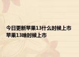 今日更新蘋(píng)果13什么時(shí)候上市 蘋(píng)果13啥時(shí)候上市