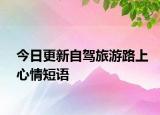 今日更新自駕旅游路上心情短語(yǔ)