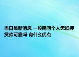 當(dāng)日最新消息 一般民間個(gè)人無抵押貸款可靠嗎 有什么優(yōu)點(diǎn)