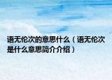 語無倫次的意思什么（語無倫次是什么意思簡介介紹）
