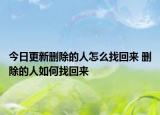 今日更新刪除的人怎么找回來 刪除的人如何找回來