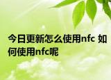 今日更新怎么使用nfc 如何使用nfc呢