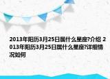 2013年陽(yáng)歷3月25日屬什么星座?介紹 2013年陽(yáng)歷3月25日屬什么星座?詳細(xì)情況如何