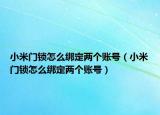 小米門鎖怎么綁定兩個(gè)賬號(hào)（小米門鎖怎么綁定兩個(gè)賬號(hào)）