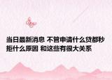 當(dāng)日最新消息 不管申請(qǐng)什么貸都秒拒什么原因 和這些有很大關(guān)系