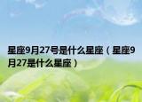 星座9月27號(hào)是什么星座（星座9月27是什么星座）