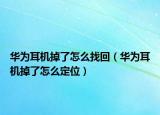 華為耳機掉了怎么找回（華為耳機掉了怎么定位）