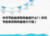 中元節(jié)的由來和風(fēng)俗是什么?（中元節(jié)的來歷和風(fēng)俗簡介介紹）