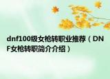 dnf100級(jí)女槍轉(zhuǎn)職業(yè)推薦（DNF女槍轉(zhuǎn)職簡(jiǎn)介介紹）