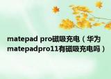 matepad pro磁吸充電（華為matepadpro11有磁吸充電嗎）