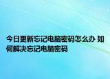 今日更新忘記電腦密碼怎么辦 如何解決忘記電腦密碼