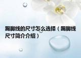 踢腳線的尺寸怎么選擇（踢腳線尺寸簡(jiǎn)介介紹）