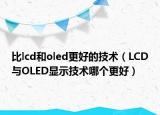 比lcd和oled更好的技術（LCD與OLED顯示技術哪個更好）