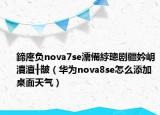 鍗庝負nova7se濡備綍璁劇疆妗岄潰澶╂皵（華為nova8se怎么添加桌面天氣）