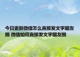 今日更新微信怎么直接發(fā)文字朋友圈 微信如何直接發(fā)文字朋友圈