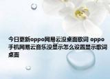 今日更新oppo網(wǎng)易云沒桌面歌詞 oppo手機網(wǎng)易云音樂沒顯示怎么設(shè)置顯示歌詞桌面