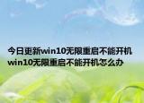 今日更新win10無限重啟不能開機(jī) win10無限重啟不能開機(jī)怎么辦