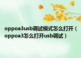 oppoa3usb調試模式怎么打開（oppoa3怎么打開usb調試）