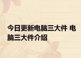 今日更新電腦三大件 電腦三大件介紹