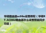 華碩路由器ac86u設(shè)置教程（華碩RT-AC86U路由器怎么設(shè)置智能同步功能）