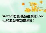 vivox20怎么開啟深色模式（vivox80怎么開啟深色模式）