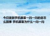 今日更新手機(jī)屏幕一閃一閃的是怎么回事 手機(jī)屏幕為什么一閃一閃