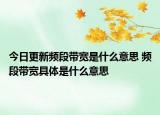 今日更新頻段帶寬是什么意思 頻段帶寬具體是什么意思
