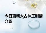 今日更新太古神王劇情介紹